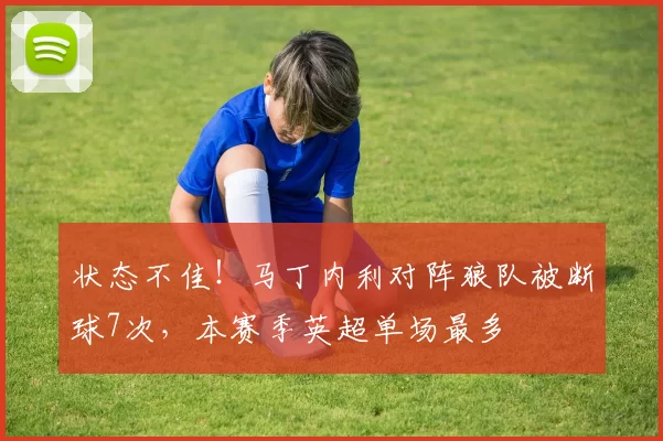 状态不佳！马丁内利对阵狼队被断球7次，本赛季英超单场最多