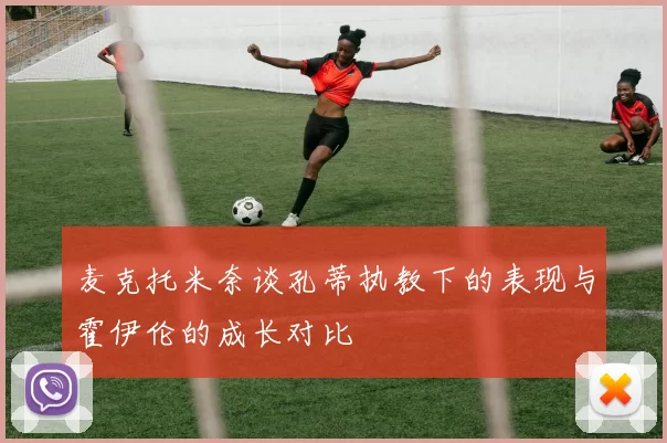 麦克托米奈谈孔蒂执教下的表现与霍伊伦的成长对比