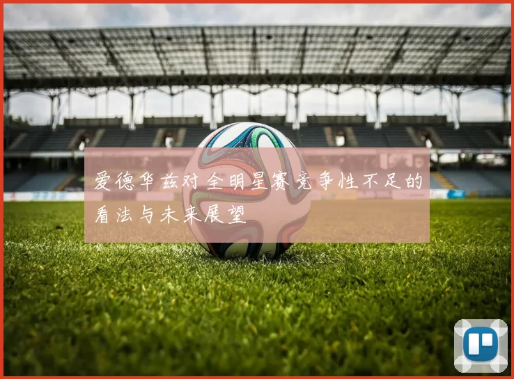 爱德华兹对全明星赛竞争性不足的看法与未来展望