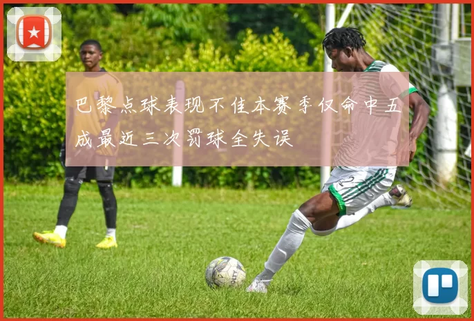 巴黎点球表现不佳本赛季仅命中五成最近三次罚球全失误