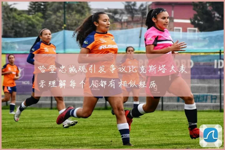 哈登忠诚观引发争议比克斯塔夫表示理解每个人都有相似经历