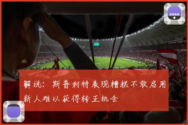 解说：斯普利特表现糟糕不敢启用新人难以获得转正机会