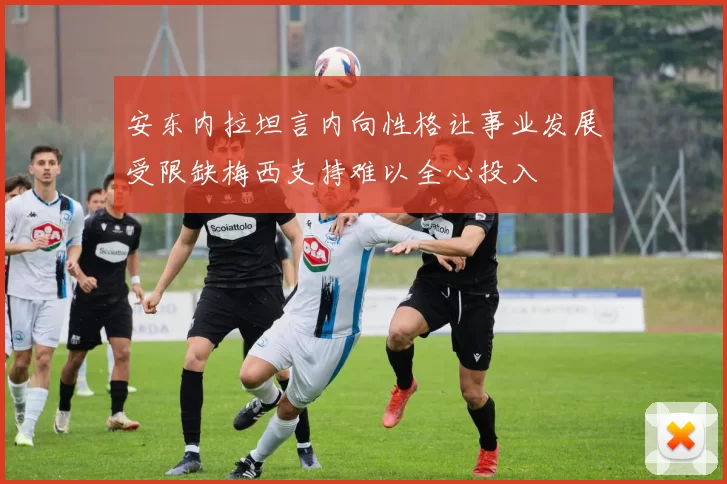 安东内拉坦言内向性格让事业发展受限缺梅西支持难以全心投入