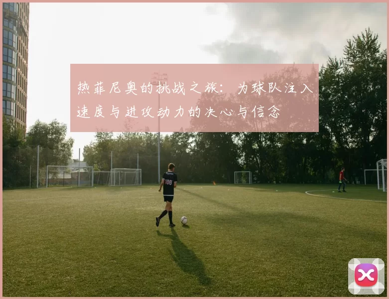 热菲尼奥的挑战之旅：为球队注入速度与进攻动力的决心与信念