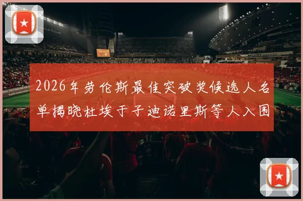 2026年劳伦斯最佳突破奖候选人名单揭晓杜埃于子迪诺里斯等人入围