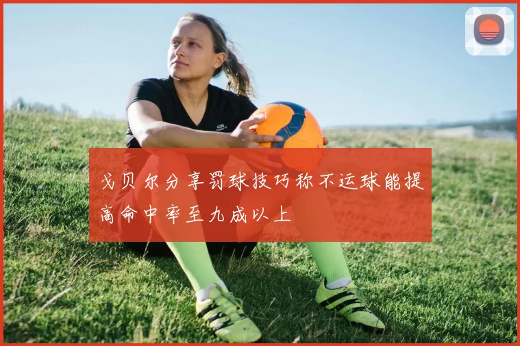 戈贝尔分享罚球技巧称不运球能提高命中率至九成以上