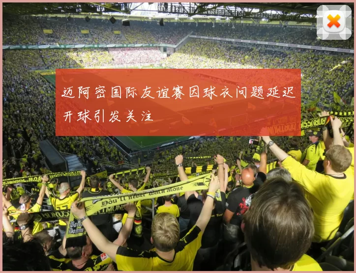 迈阿密国际友谊赛因球衣问题延迟开球引发关注