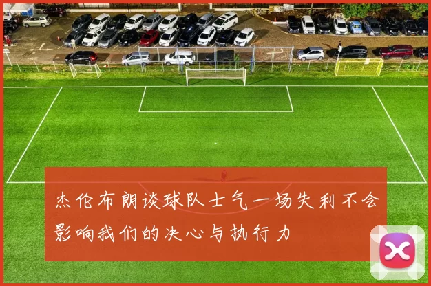 杰伦布朗谈球队士气一场失利不会影响我们的决心与执行力