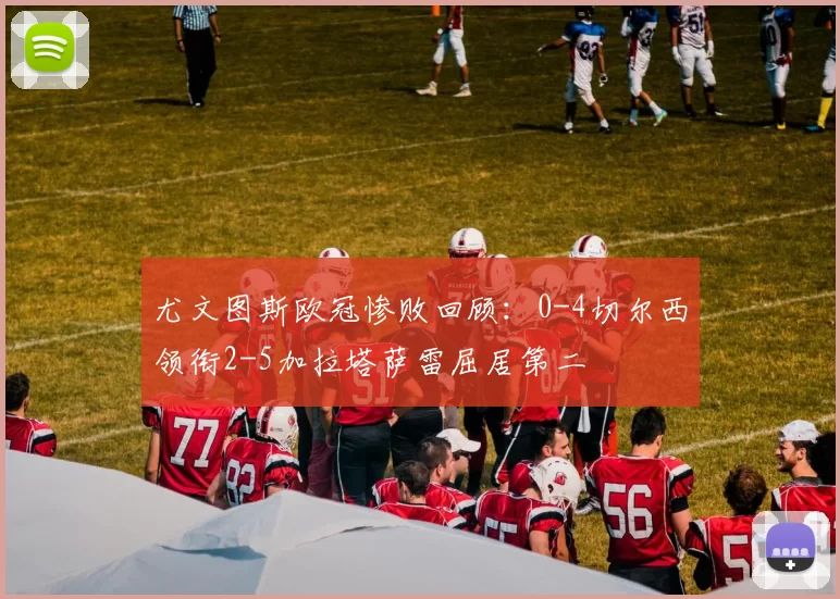 尤文图斯欧冠惨败回顾：0-4切尔西领衔2-5加拉塔萨雷屈居第二