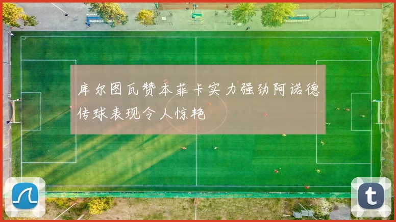 库尔图瓦赞本菲卡实力强劲阿诺德传球表现令人惊艳