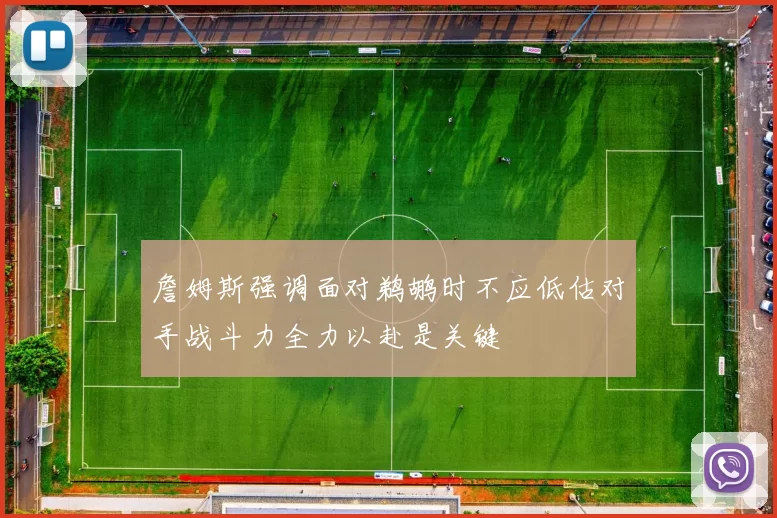 詹姆斯强调面对鹈鹕时不应低估对手战斗力全力以赴是关键