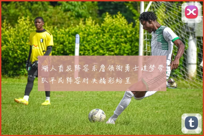 湖人首发阵容东詹领衔勇士追梦带队平民阵容对决精彩纷呈