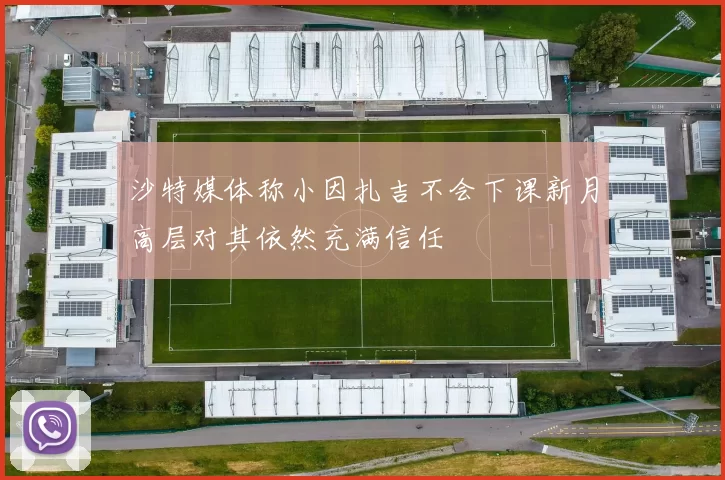 沙特媒体称小因扎吉不会下课新月高层对其依然充满信任