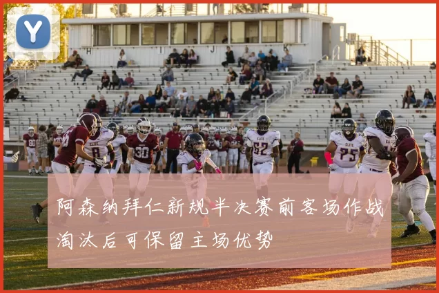 阿森纳拜仁新规半决赛前客场作战淘汰后可保留主场优势