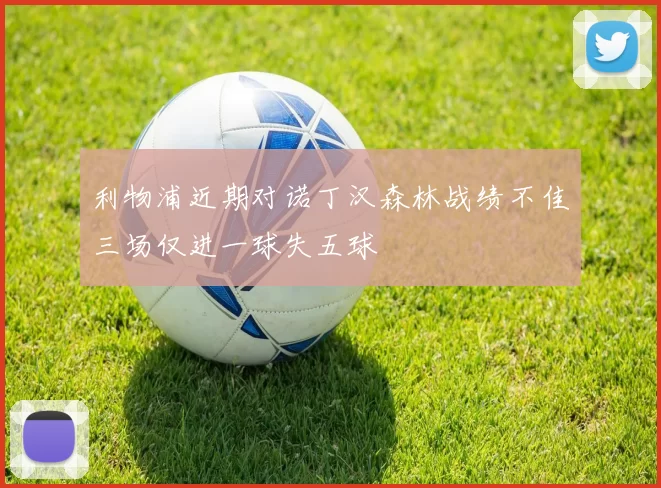 利物浦近期对诺丁汉森林战绩不佳三场仅进一球失五球