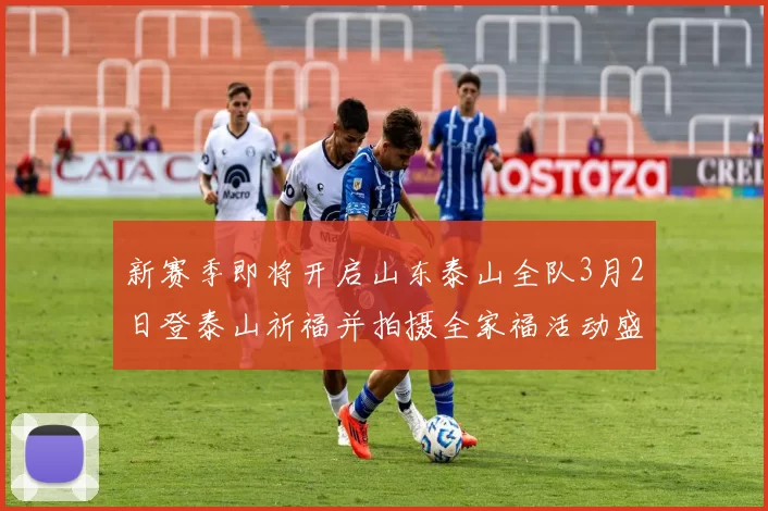 新赛季即将开启山东泰山全队3月2日登泰山祈福并拍摄全家福活动盛大举行